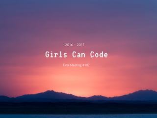 Girls Can Code
2016 - 2017
Final Meeting #18?
 