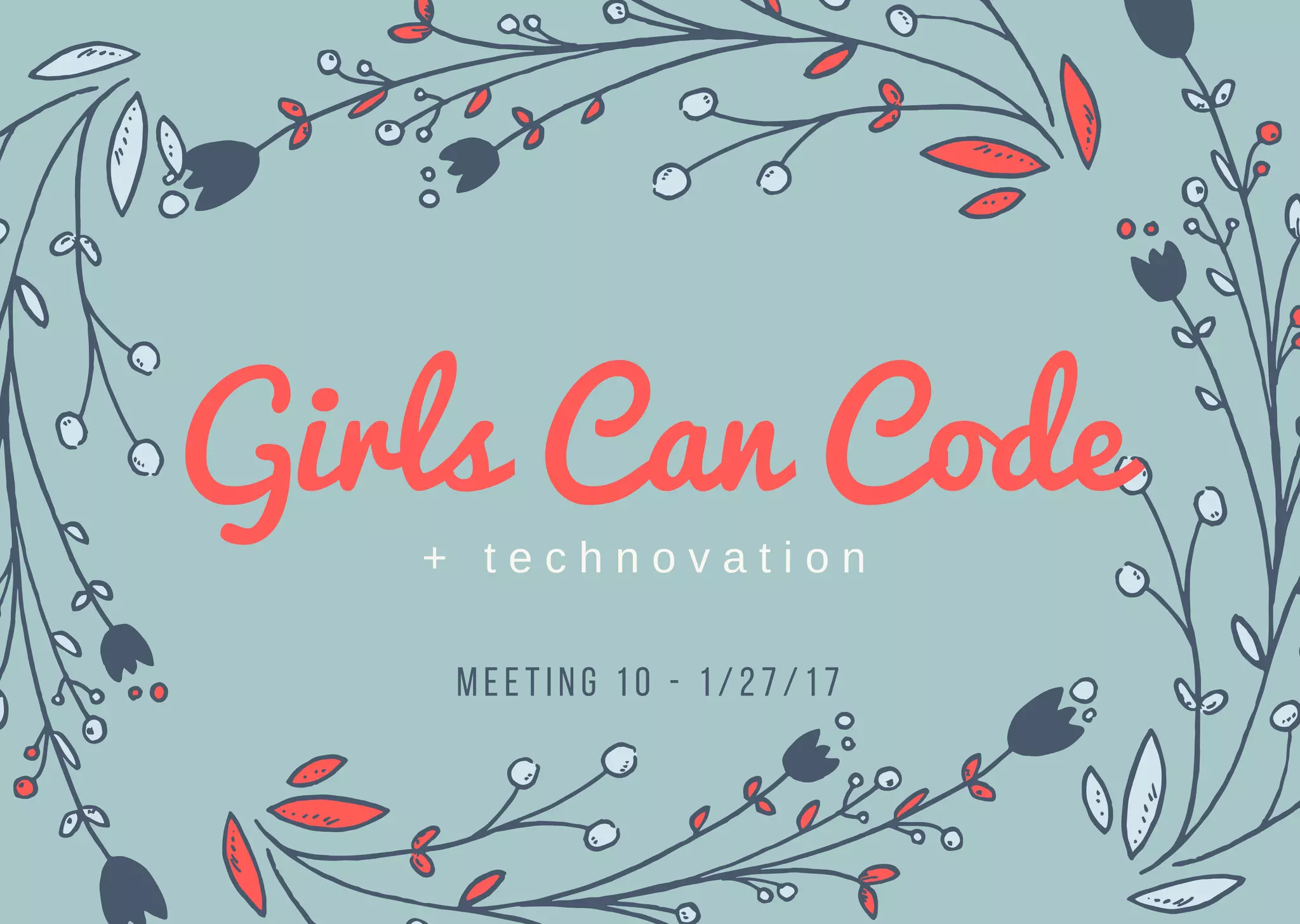Girls Can Code
M e e t i n g 10 - 1/27/17
+   t e c h n o v a t i o n
 