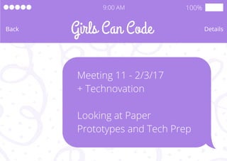 100%
Girls Can CodeBack
9:00 AM
Details
Meeting 11 - 2/3/17
+ Technovation
Looking at Paper
Prototypes and Tech Prep
 