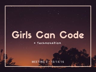 Girls Can Code
MEETING 3 - 10/14/16
+ Technovation
 