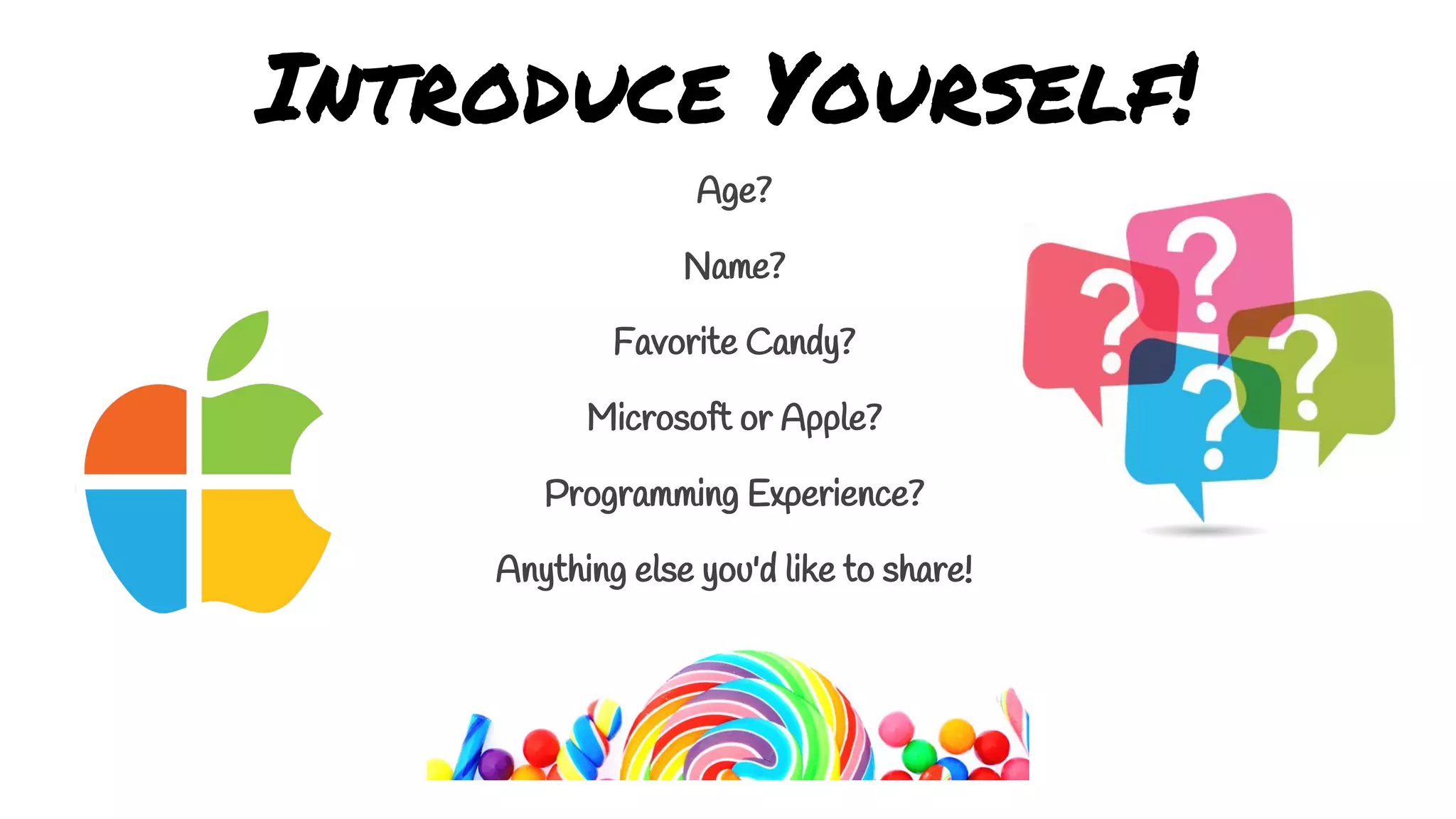Introduce Yourself!
Age?
Name?
Favorite Candy?
Microsoft or Apple?
Programming Experience?
Anything else you'd like to share!
 