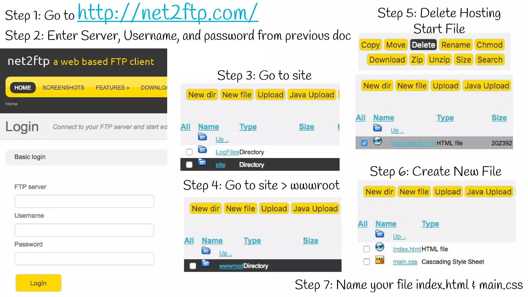 Step 1: Go to http://net2ftp.com/
Step 2: Enter Server, Username, and password from previous doc
Step 3: Go to site
Step 4: Go to site > wwwroot
Step 5: Delete Hosting
Start File
Step 6: Create New File
Step 7: Name your file index.html & main.css
 