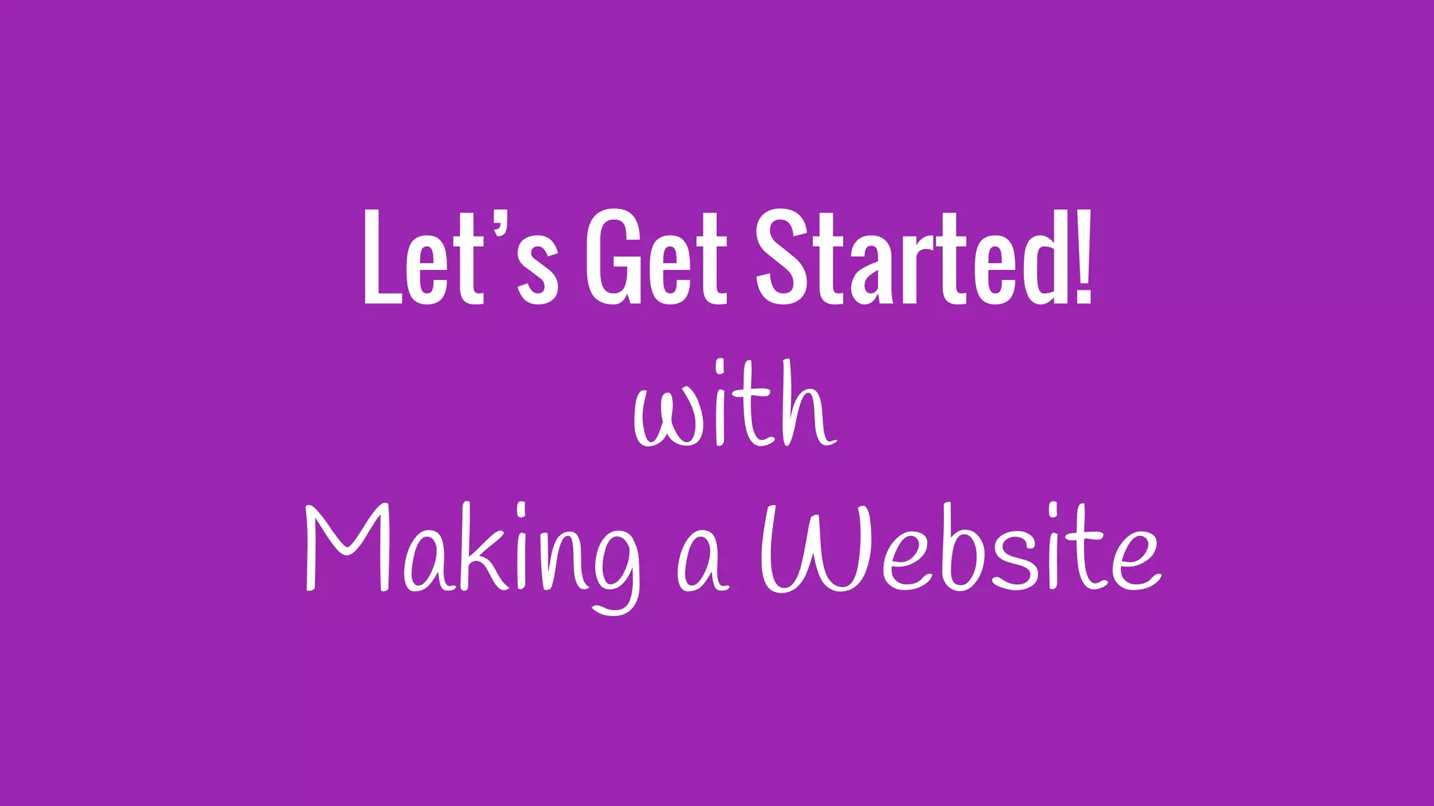 Let’s Get Started!
with
Making a Website
 