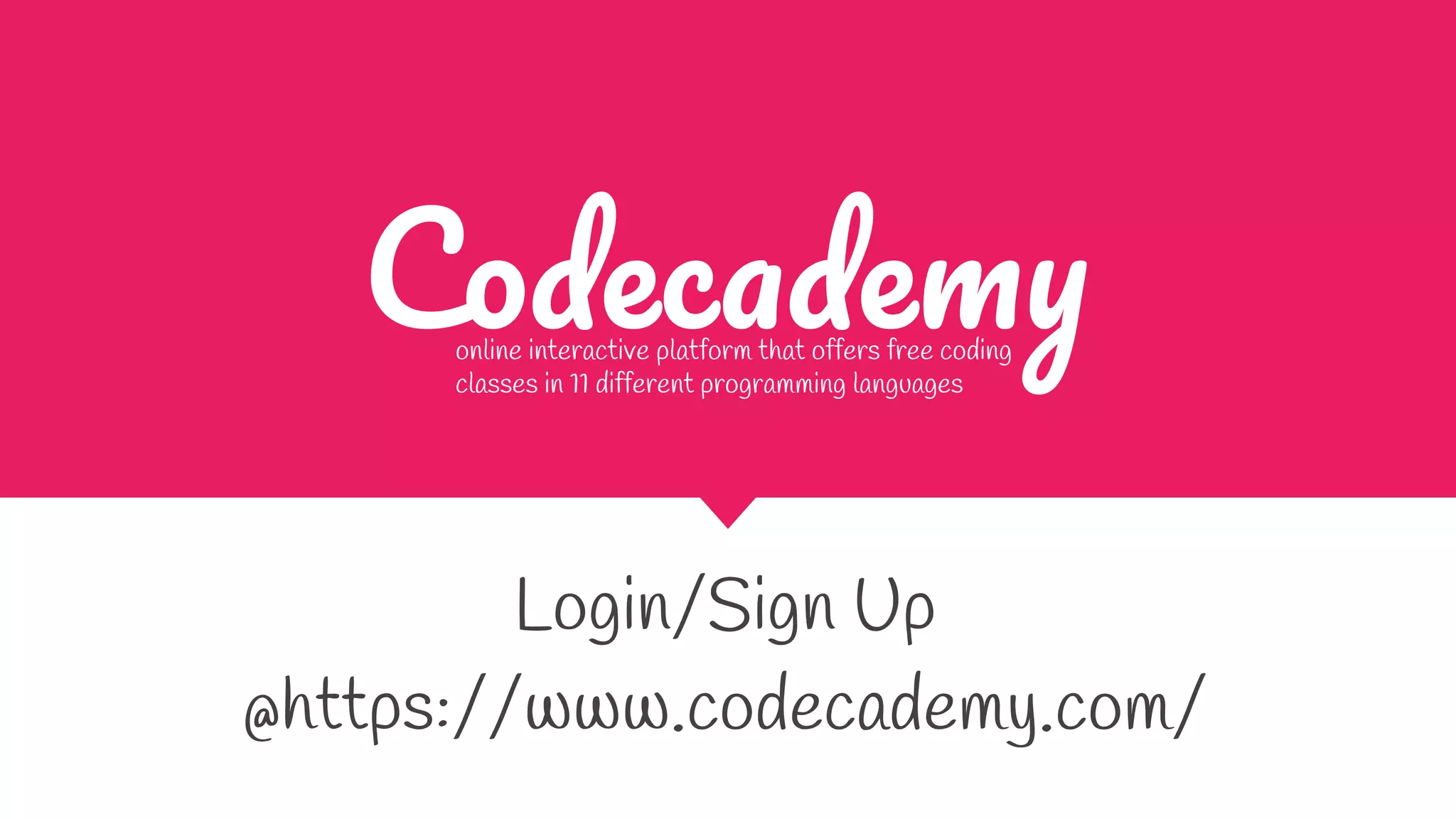 C
Login/Sign Up
@https://www.codecademy.com/
online interactive platform that offers free coding
classes in 11 different programming languages
 