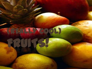 (REALLY COOL)
FRUITS!
 
