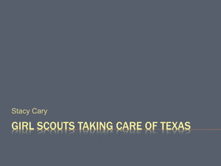 GIRL SCOUTS TAKING CARE OF TEXAS
Stacy Cary
 