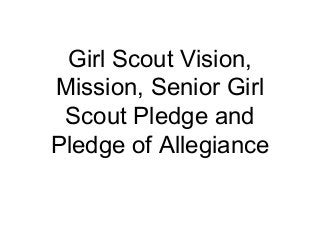 Girl Scout Vision,
Mission, Senior Girl
Scout Pledge and
Pledge of Allegiance
 
