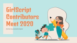 And here my presentation begins!
GirlScript
Contributors
Meet 2020
 