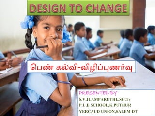 PRESENTED BY 
S.V.ILAMPARUTHI.,SG.Tr 
P.U.E SCHOOL,K.PUTHUR 
YERCAUD UNION,SALEM DT 
பெண் கல்வி-விழிப்புணர்வு  