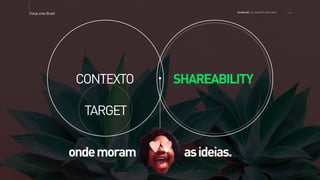 >>TracyLockeBrasil REI MAG INE T HE SH OPP ER E XPE RIE NCE
CONTEXTO
TARGET
ondemoram asideias.
SHAREABILITY
 