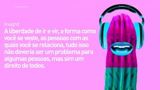 >>TracyLockeBrasil REI MAG INE T HE SH OPP ER E XPE RIE NCE
Aliberdadedeirevir,aformacomo
vocêseveste,aspessoascomas
quaisvocêserelaciona,tudoisso
nãodeveriaserumproblemapara
algumaspessoas,massimum
direitodetodos.
(insight)
 