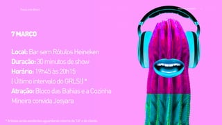 >>
TracyLockeBrasil REI MAG INE EXP ERI EN CE
*ArtistasaindapendentesaguardandoretornodaT4Fedocliente.
7MARÇO
Local:BarsemRótulosHeineken
Duração:30minutosdeshow
Horário:19h45às20h15
(ÚltimointervalodoGRLS!)*
Atração:BlocodasBahiaseaCozinha
MineiraconvidaJosyara
 