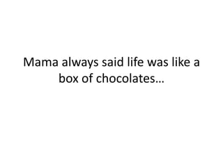 Mama always said life was like a box of chocolates… 