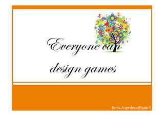x	
  
Everyone can
design games
Sonja.Angesleva@igda.ﬁ	
  
 