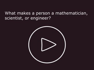 What makes a person a mathematician,
scientist, or engineer?
 