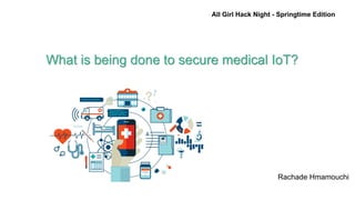 All Girl Hack Night - Springtime Edition
What is being done to secure medical IoT?
Rachade Hmamouchi
 