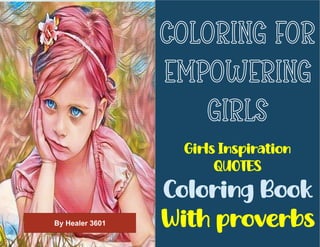 COLORING FOR
EMPOWERING
GIRLS
Girls Inspiration
QUOTES
Coloring Book
With proverbs
By Healer 3601
 