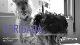 OBRIGADA.
elisa@testr.com.br
testr.com.br
 