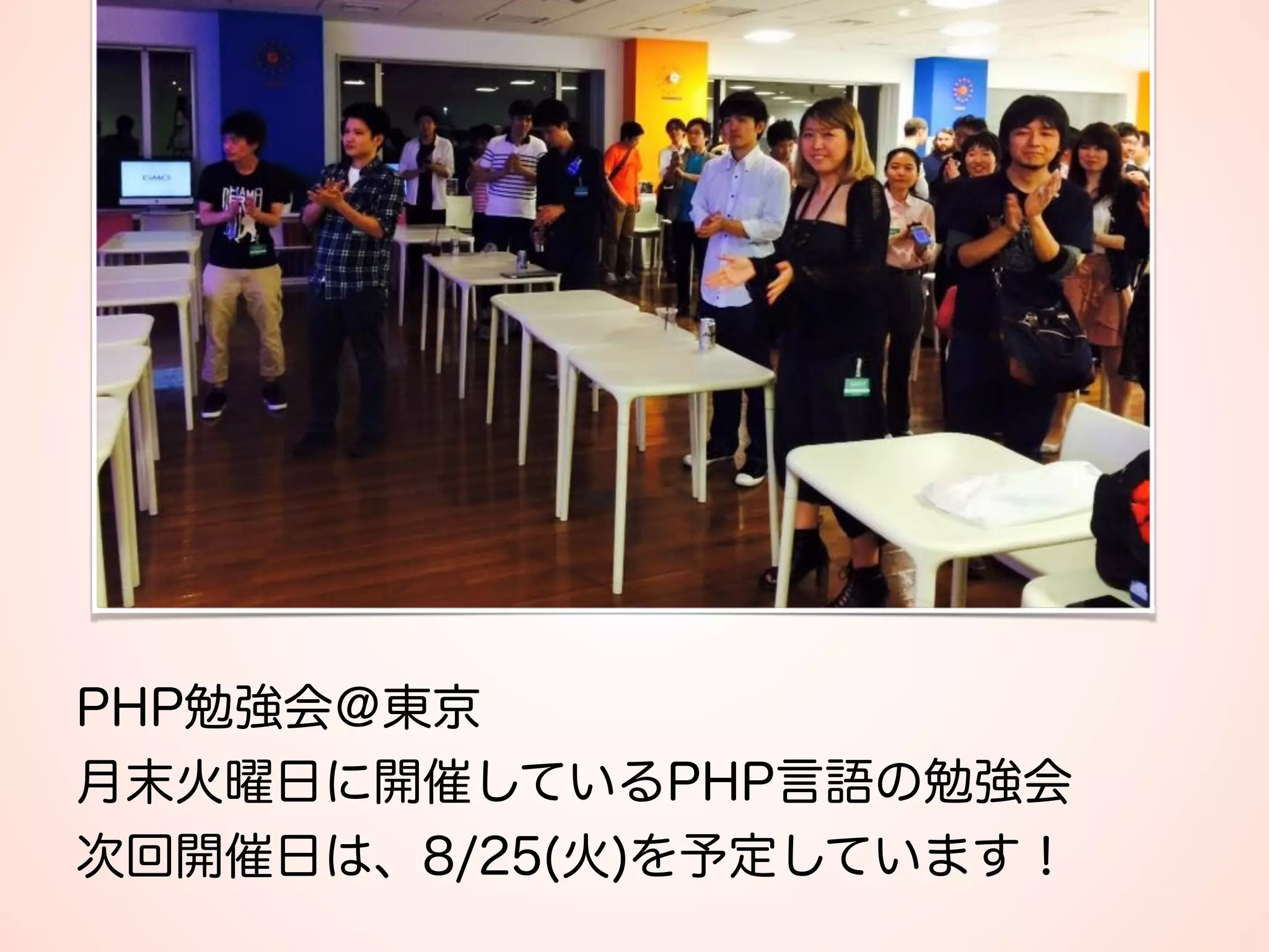 PHP勉強会＠東京 
月末火曜日に開催しているPHP言語の勉強会 
次回開催日は、8/25(火)を予定しています！
 