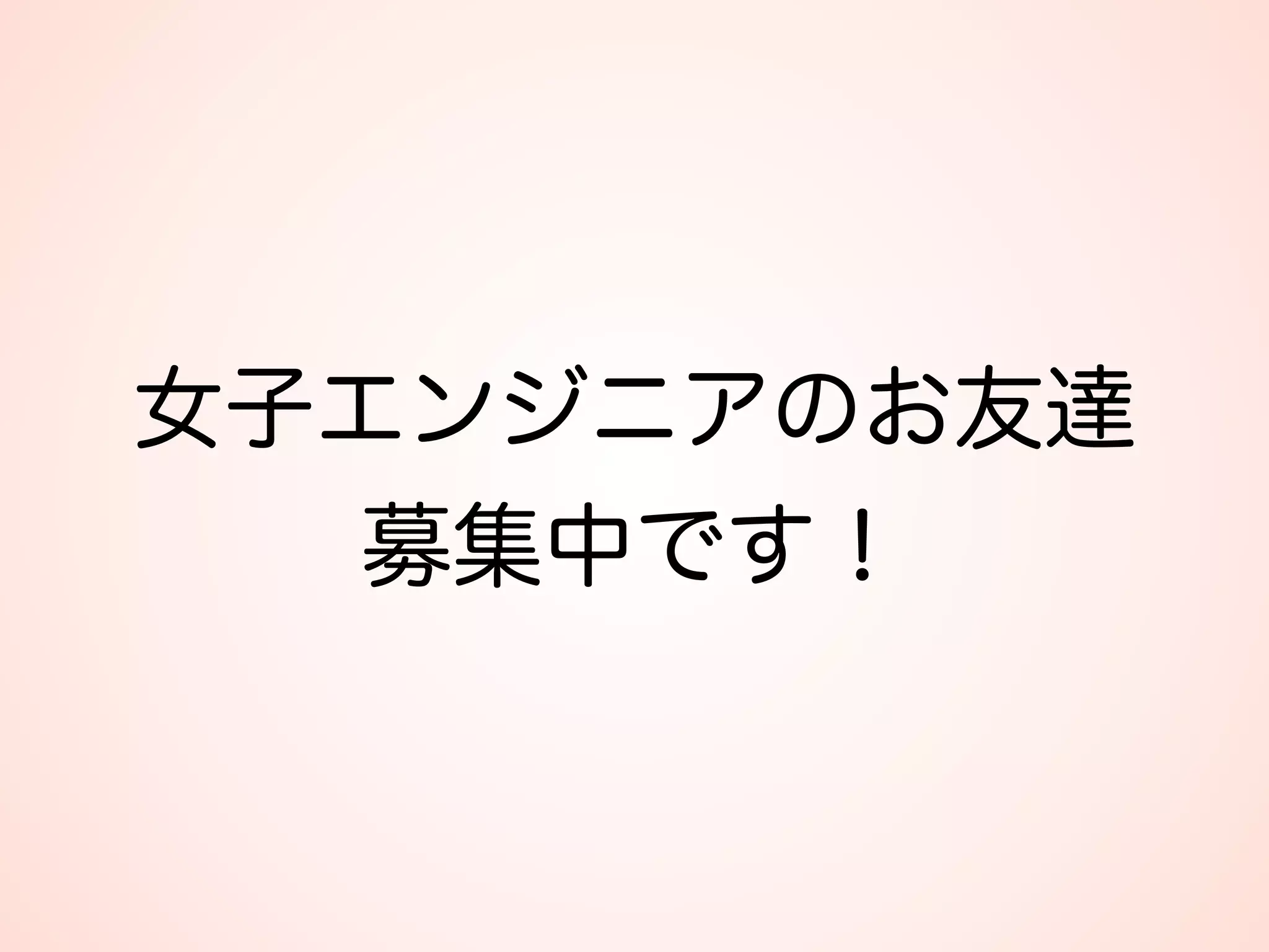 女子エンジニアのお友達 
募集中です！
 