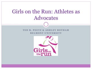 T E D B . P E E T Z & A S H L E Y B O T H A M
B E L M O N T U N I V E R S I T Y
Girls on the Run: Athletes as
Advocates
 