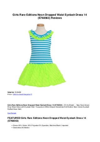 Girls Rare Editions Neon Dropped Waist Eyelash Dress 14
(E768563) Reviews
listprice : $ 54.00
Price : Click to check low price !!!
Girls Rare Editions Neon Dropped Waist Eyelash Dress 14 (E768563) – Oh So Bright … New Neon Green
Drop-Waist Dress with Eyelash Skirt; Turquoise & White Striped Sleeveless Knit Bodice; Neon Green Eyelash
Ruffled Knee Skirt;
See Details
FEATURED Girls Rare Editions Neon Dropped Waist Eyelash Dress 14
(E768563)
Dress: 65% Cotton 30% Polyester 5% Spandex; Machine Wash; Imported
Sleeveless Kit Bodice
 