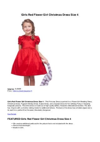 Girls Red Flower Girl Christmas Dress Size 4




listprice : $ 39.99
Price : Click to check low price !!!




Girls Red Flower Girl Christmas Dress Size 4 – This Princess Dress is perfect for a Flower Girl Wedding Dress,
Christmas Dress, Pageant Holiday Dress, Easter Dress, and a Special Dress for her birthday Party or Heavenly
keepsake pictures. The entire dress is made out of high quality taffeta. Rossette embroidered neckline. The skirt
has 2 layers with a crinoline netting inside for additional fullness. The back of the dress has a hidden zipper and a
tie sash for a perfect fit at the waist. Absolutely Gorgeous!

See Details

FEATURED Girls Red Flower Girl Christmas Dress Size 4
        We used an additional petticoat for the picture that is not included with the dress.
        Above the knee length.
        Made In USA.
 