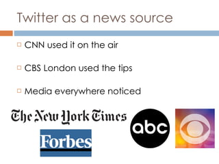 Twitter as a news source CNN used it on the air CBS London used the tips Media everywhere noticed 
