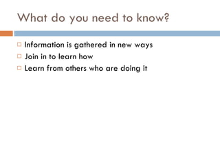 What do you need to know? Information is gathered in new ways Join in to learn how Learn from others who are doing it 