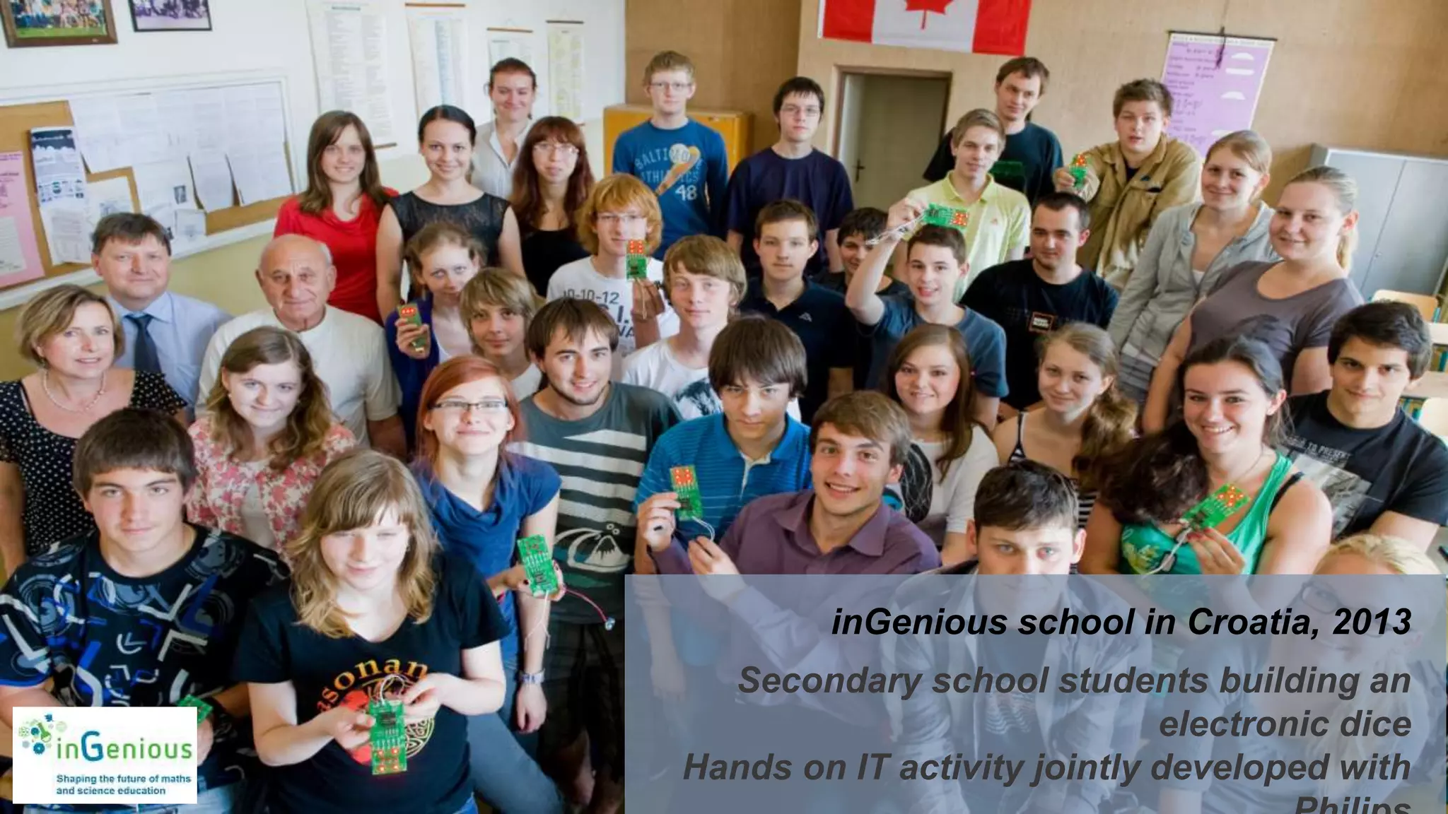 inGenious school in Croatia, 2013
Secondary school students building an
electronic dice
Hands on IT activity jointly developed with
 