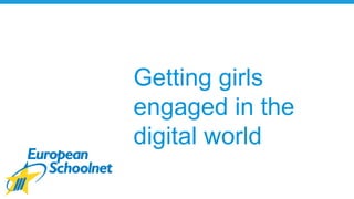 Getting girls
engaged in the
digital world
 