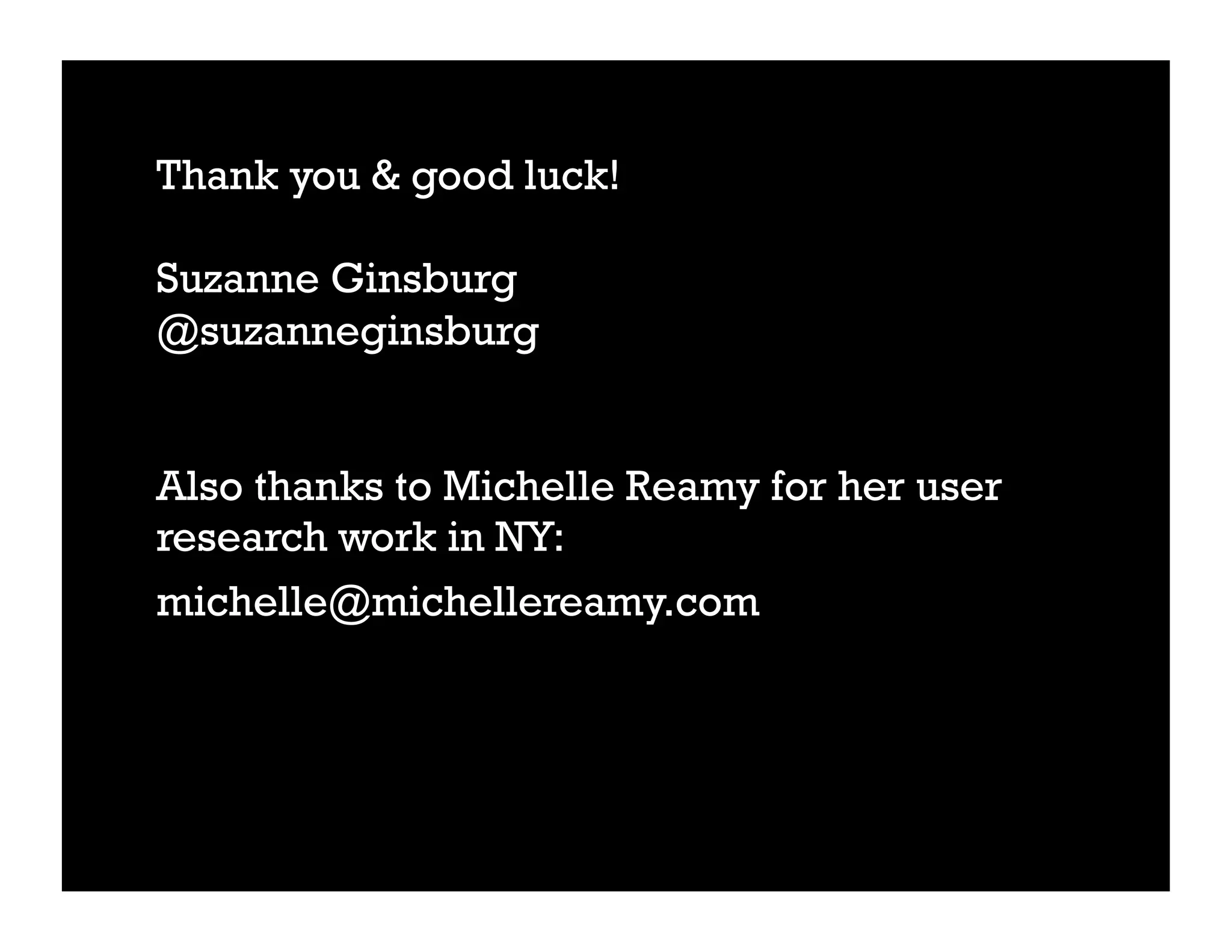 Thank you & good luck!

Suzanne Ginsburg
@suzanneginsburg


Also thanks to Michelle Reamy for her user
research work in NY:
michelle@michellereamy.com
 