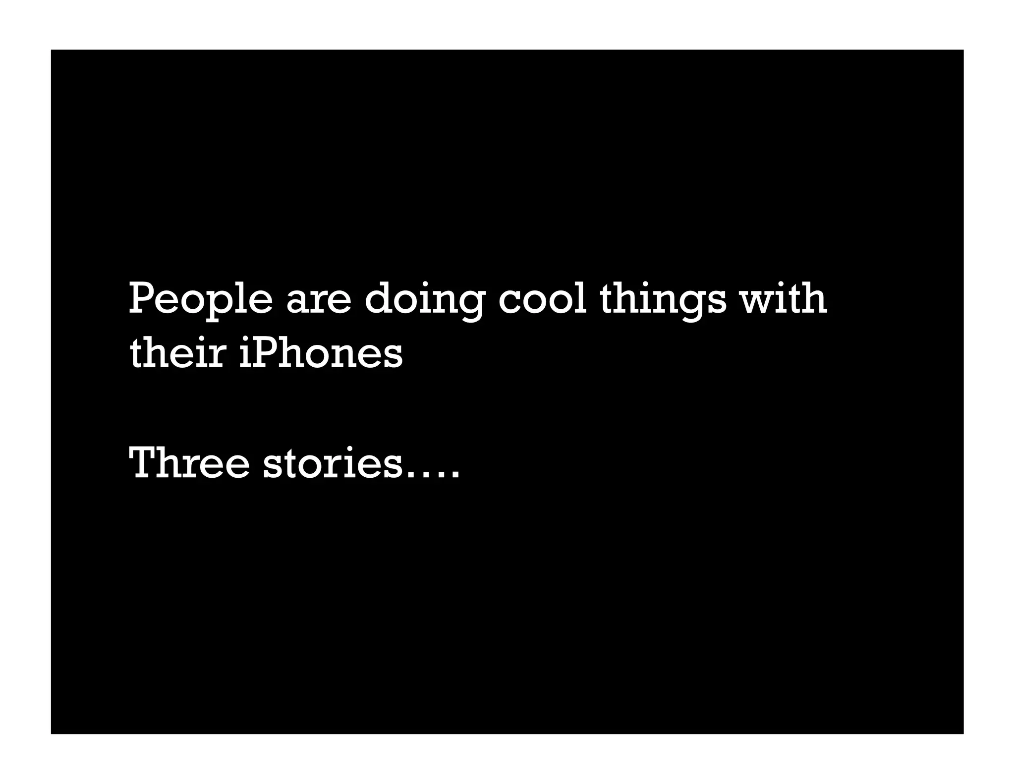 People are doing cool things with
their iPhones

Three stories….
 