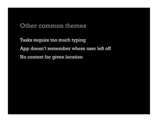 Other common themes

Tasks require too much typing
App doesn’t remember where user left off
No content for given location
 