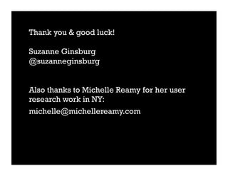 Thank you & good luck!

Suzanne Ginsburg
@suzanneginsburg


Also thanks to Michelle Reamy for her user
research work in NY:
michelle@michellereamy.com
 