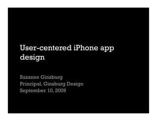 User-centered iPhone app
design

Suzanne Ginsburg
Principal, Ginsburg Design
September 10, 2009
 