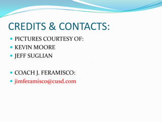 CREDITS & CONTACTS:PICTURES COURTESY OF:KEVIN MOORE	JEFF SUGLIANCOACH J. FERAMISCO:jimferamisco@cusd.com