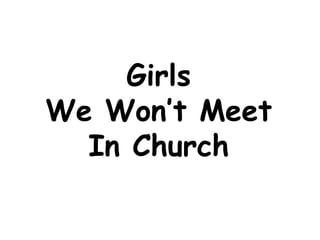 Girls
We Won’t Meet
In Church

 