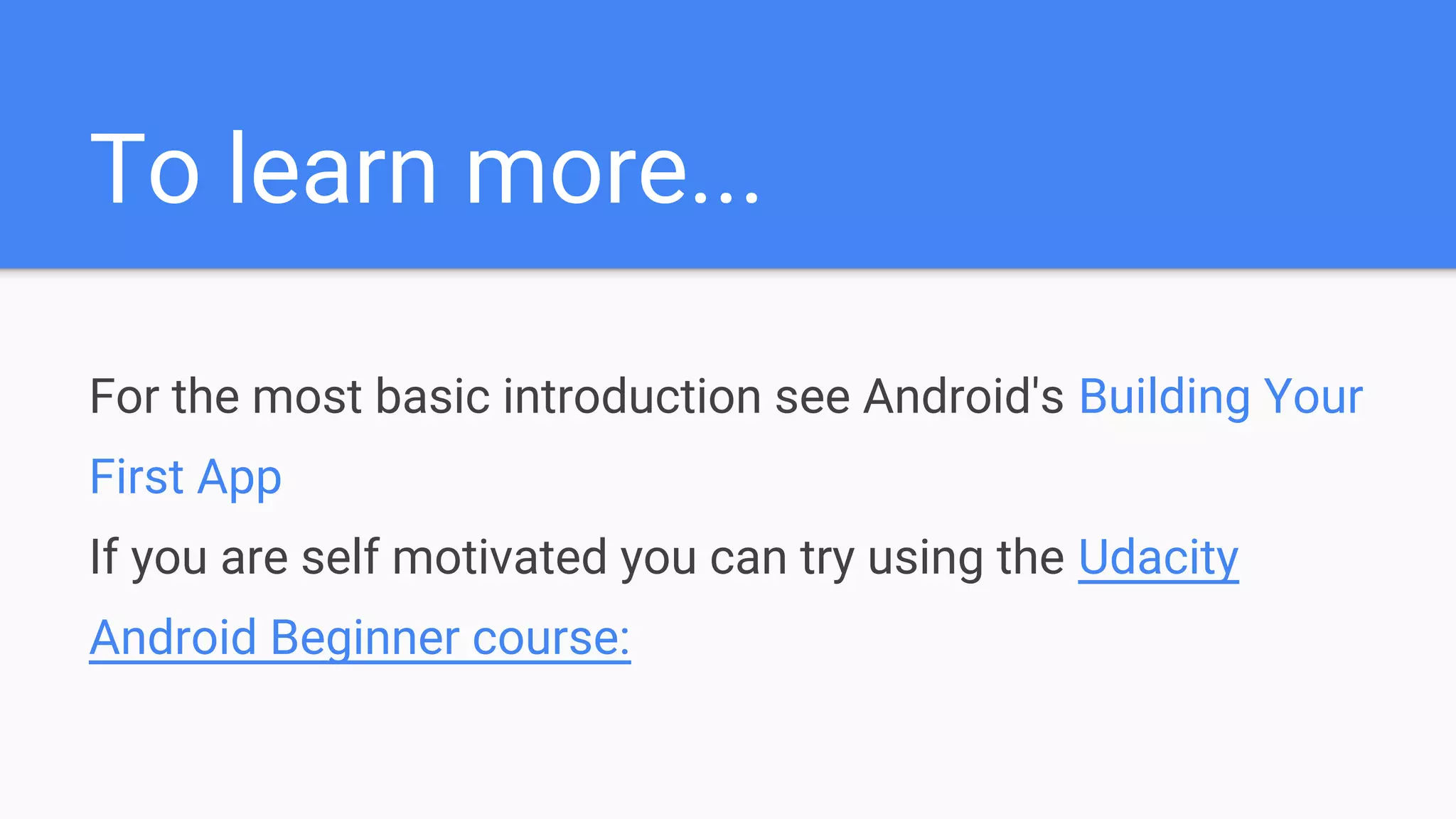 To learn more... For the most basic introduction see Android's Building Your First App If you are self motivated you can try using the Udacity Android Beginner course: 