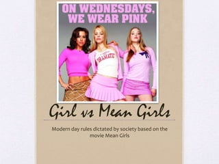 Girl vs Mean Girls
Modern day rules dictated by society based on the
movie Mean Girls
 