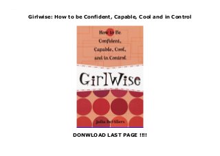 Girlwise: How to be Confident, Capable, Cool and in Control
DONWLOAD LAST PAGE !!!!
Girlwise: How to be Confident, Capable, Cool and in Control
 