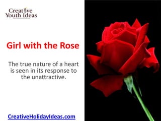 Girl with the Rose
The true nature of a heart
 is seen in its response to
      the unattractive.




CreativeHolidayIdeas.com
 