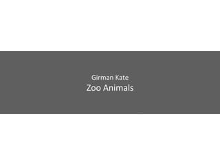 Girman Kate
Zoo Animals
 
