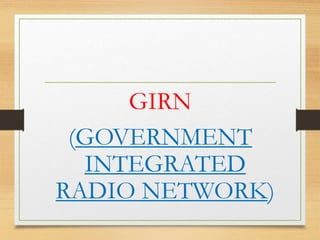 GIRN
(GOVERNMENT
INTEGRATED
RADIO NETWORK)
 