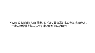 • Web & Mobile App 開発、レベル、質の高いものをお求めの方、
一度この企業を試してみてはいかがでしょうか？
 