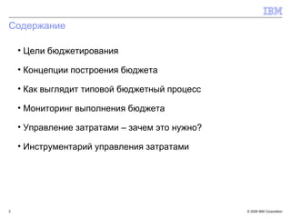 Содержание Цели бюджетирования Концепции построения бюджета Как выглядит типовой бюджетный процесс Мониторинг выполнения бюджета Управление затратами – зачем это нужно? Инструментарий управления затратами 