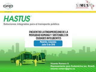 The complete solution for optimized transportation
Soluciones integradas para el transporte público
Vicente Romero S.
Representante para Sudamérica (ex. Brasil)
vicente.romero@giro.ca
 