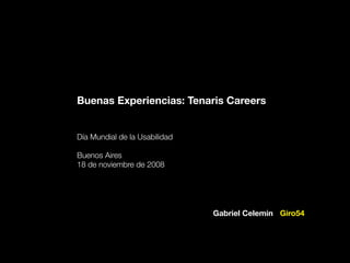 Buenas Experiencias: Tenaris Careers
Día Mundial de la Usabilidad
Buenos Aires
18 de noviembre de 2008

Gabriel Celemin Giro54

 