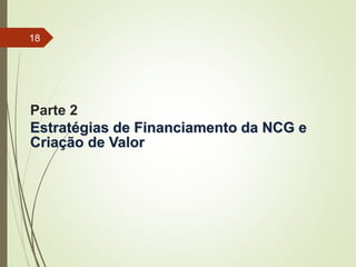 Parte 2
Estratégias de Financiamento da NCG e
Criação de Valor
18
 