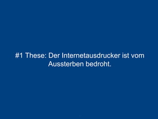 #1 These: Der Internetausdrucker ist vom Aussterben bedroht. 
13 
 